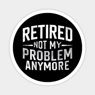 Retired: Not My Problem Anymore Magnet